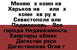 Меняю 4х комн кв. Харьков на 1,2 или 3х комн. кв-ру в Севастополе или Подмосковь - Все города Недвижимость » Квартиры обмен   . Дагестан респ.,Дагестанские Огни г.